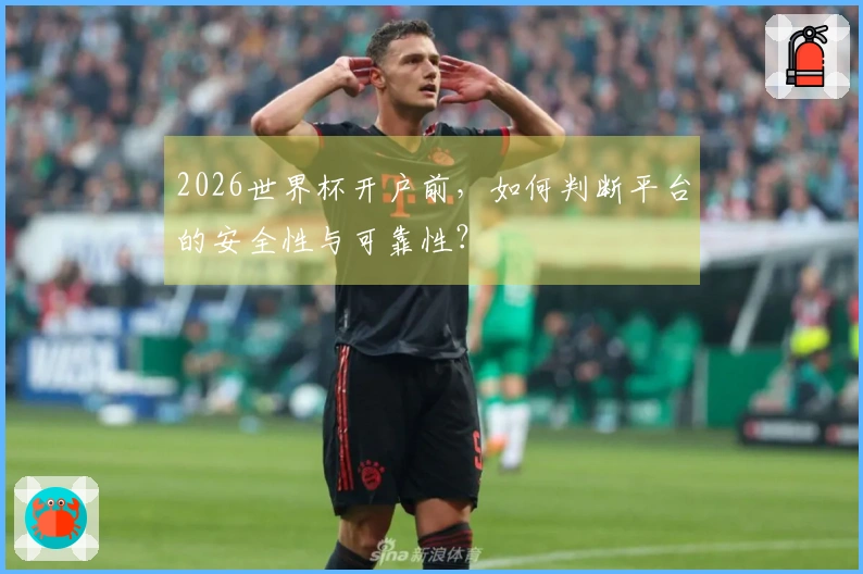 2026世界杯开户前，如何判断平台的安全性与可靠性？