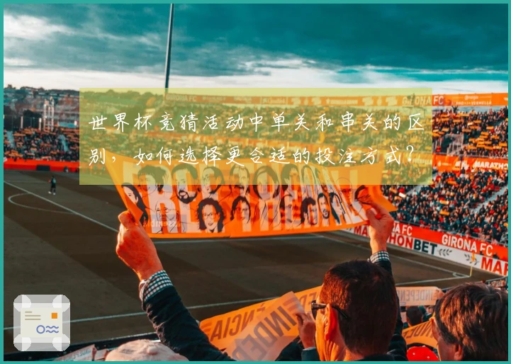 世界杯竞猜活动中单关和串关的区别，如何选择更合适的投注方式？