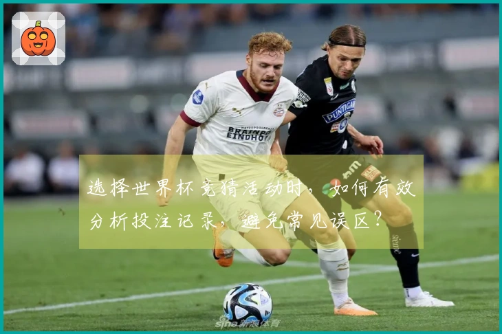 选择世界杯竞猜活动时，如何有效分析投注记录，避免常见误区？