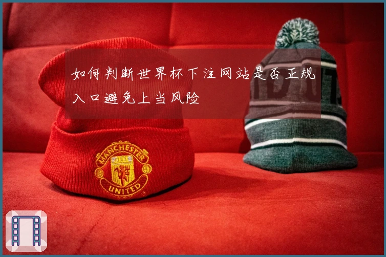 如何判断世界杯下注网站是否正规入口避免上当风险